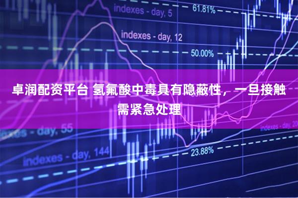 卓润配资平台 氢氟酸中毒具有隐蔽性，一旦接触需紧急处理
