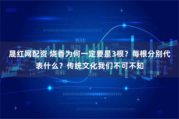 晟红网配资 烧香为何一定要是3根？每根分别代表什么？传统文化我们不可不知