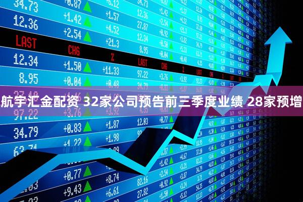 航宇汇金配资 32家公司预告前三季度业绩 28家预增