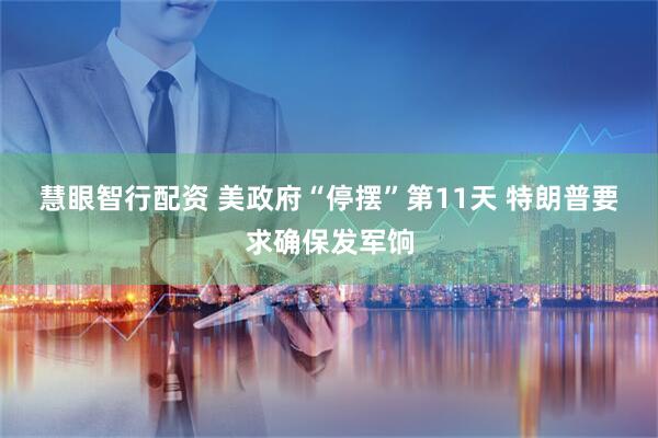 慧眼智行配资 美政府“停摆”第11天&#32;特朗普要求确保发军饷