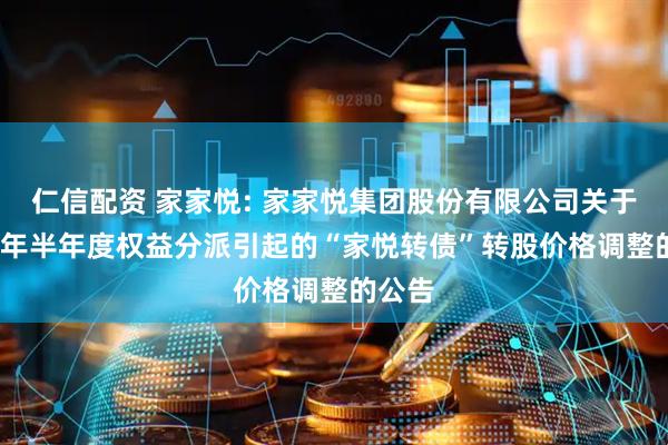 仁信配资 家家悦: 家家悦集团股份有限公司关于2025年半年度权益分派引起的“家悦转债”转股价格调整的公告