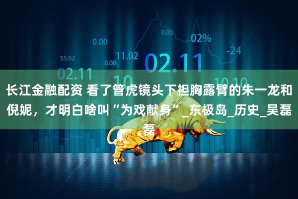 长江金融配资 看了管虎镜头下袒胸露臂的朱一龙和倪妮，才明白啥叫“为戏献身”_东极岛_历史_吴磊