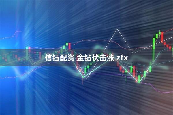 信钰配资 金钻伏击涨 zfx